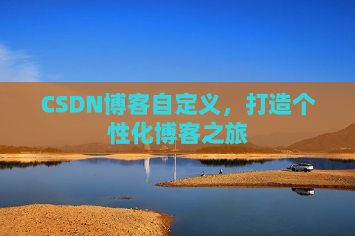 CSDN博客自定义,打造个性化博客之旅
