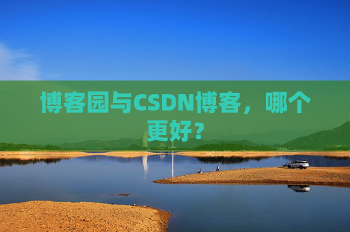 博客园与CSDN博客,哪个更好?