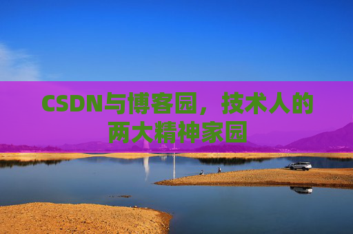 CSDN与博客园，技术人的两大精神家园
